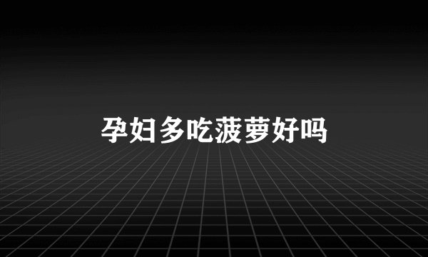 孕妇多吃菠萝好吗