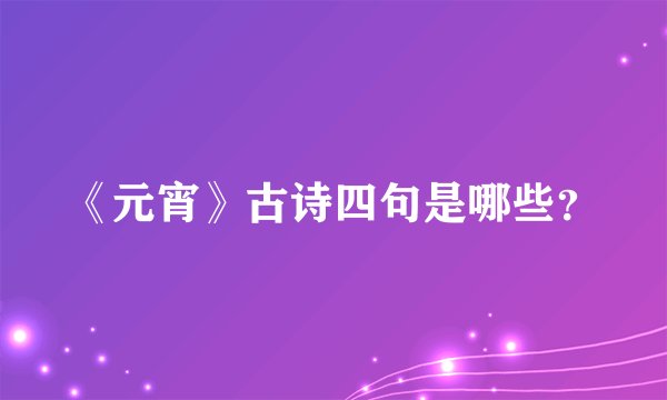 《元宵》古诗四句是哪些？