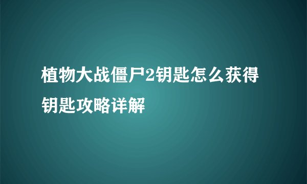 植物大战僵尸2钥匙怎么获得 钥匙攻略详解