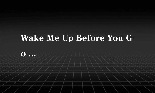 Wake Me Up Before You Go Go的中英文对照翻译