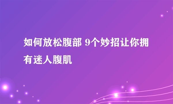 如何放松腹部 9个妙招让你拥有迷人腹肌
