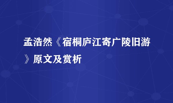 孟浩然《宿桐庐江寄广陵旧游》原文及赏析