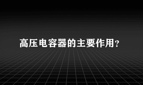 高压电容器的主要作用？