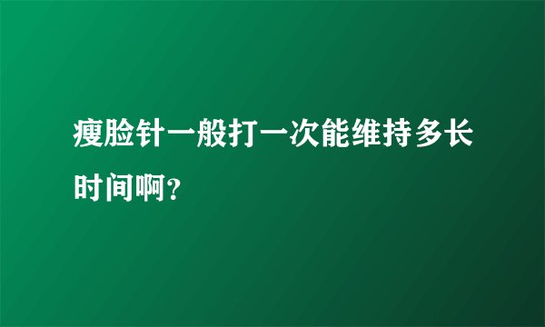 瘦脸针一般打一次能维持多长时间啊？