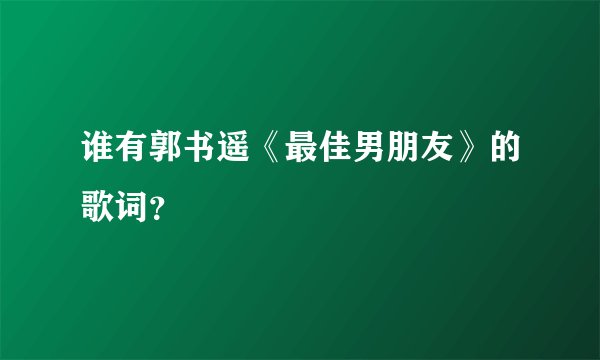 谁有郭书遥《最佳男朋友》的歌词？