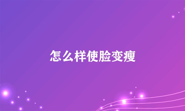 怎么样使脸变瘦