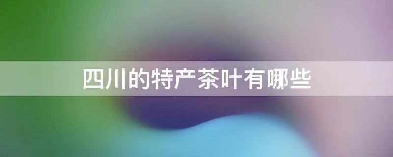 四川的特产茶叶有哪些