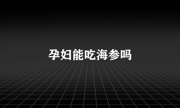 孕妇能吃海参吗