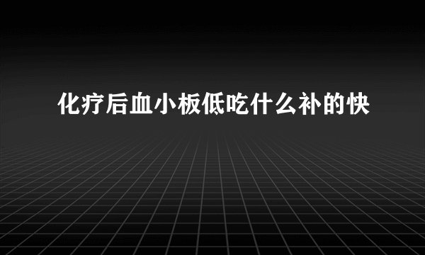 化疗后血小板低吃什么补的快
