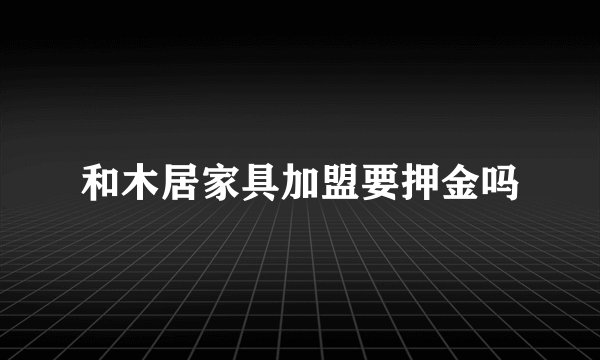 和木居家具加盟要押金吗