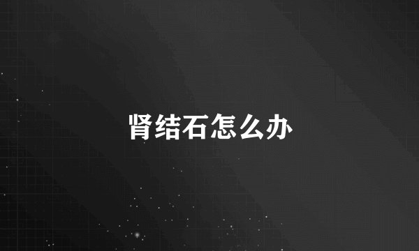 肾结石怎么办