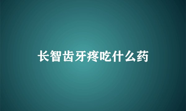 长智齿牙疼吃什么药