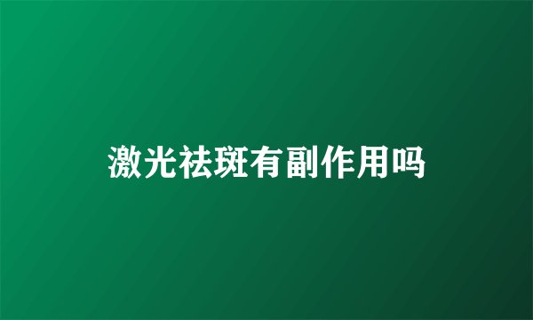激光祛斑有副作用吗