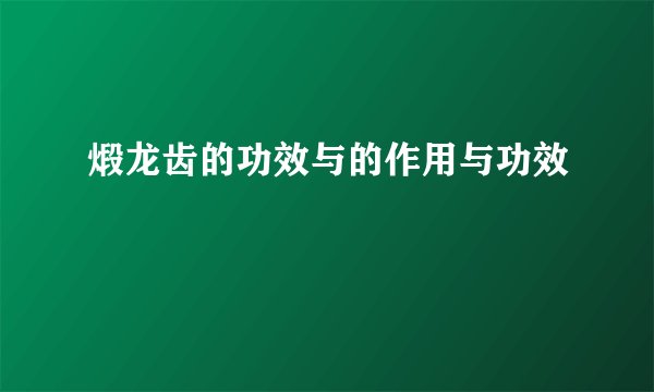 煅龙齿的功效与的作用与功效