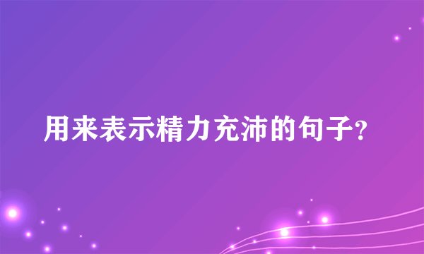 用来表示精力充沛的句子？