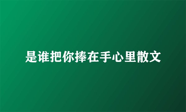 是谁把你捧在手心里散文