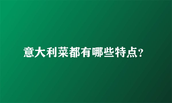意大利菜都有哪些特点？