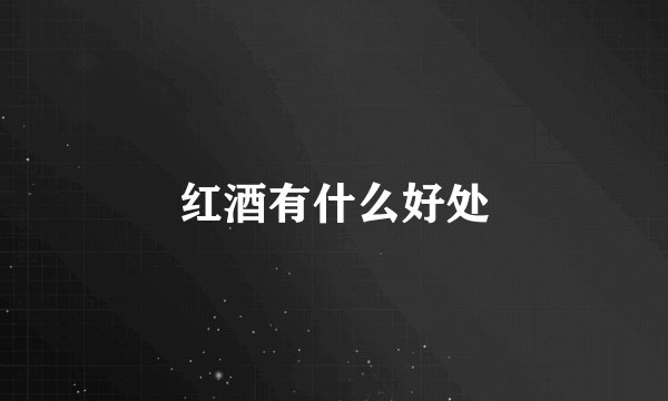红酒有什么好处