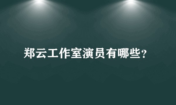 郑云工作室演员有哪些？