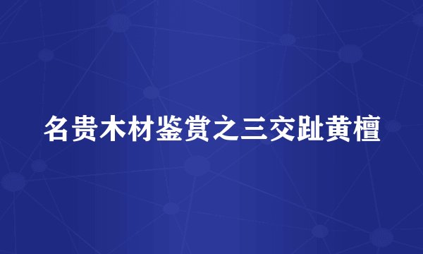 名贵木材鉴赏之三交趾黄檀