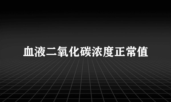 血液二氧化碳浓度正常值