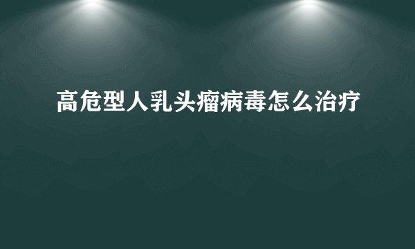 高危型人乳头瘤病毒怎么治疗