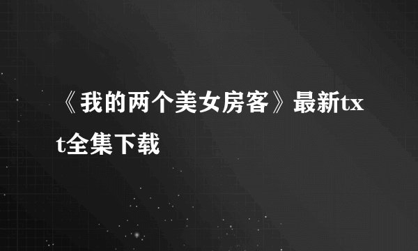 《我的两个美女房客》最新txt全集下载