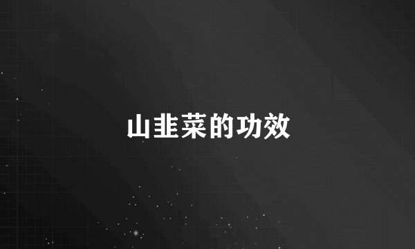 山韭菜的功效