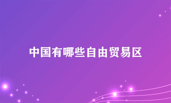 中国有哪些自由贸易区
