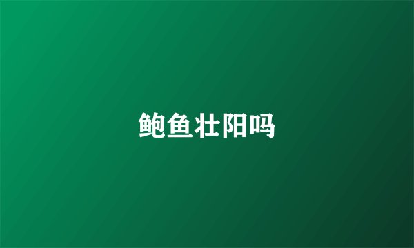 鲍鱼壮阳吗