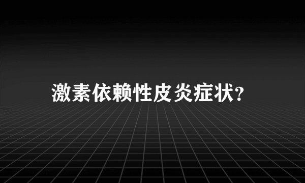 激素依赖性皮炎症状？