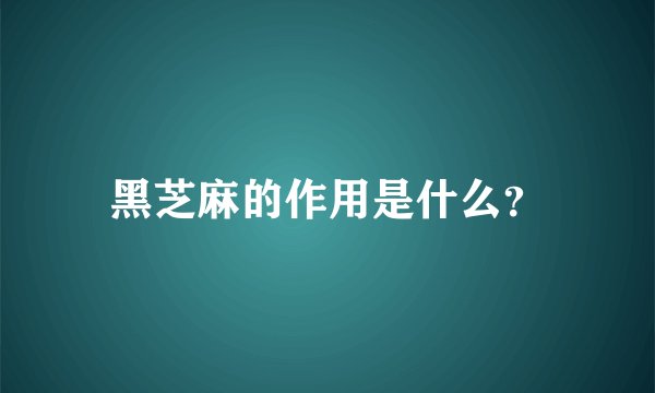 黑芝麻的作用是什么?