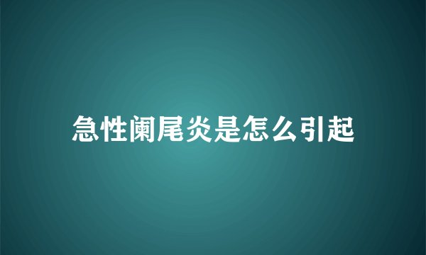 急性阑尾炎是怎么引起