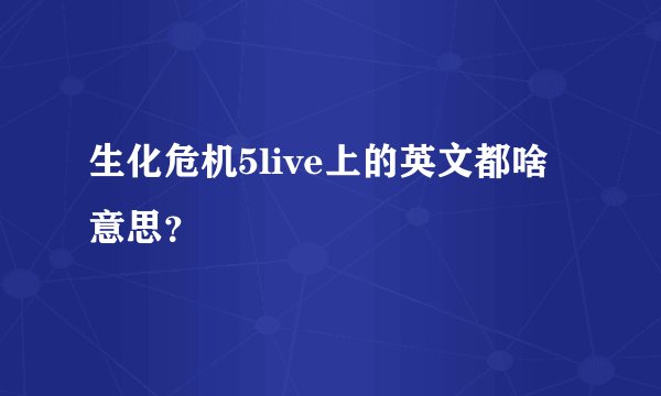 生化危机5live上的英文都啥意思？