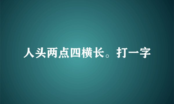 人头两点四横长。打一字