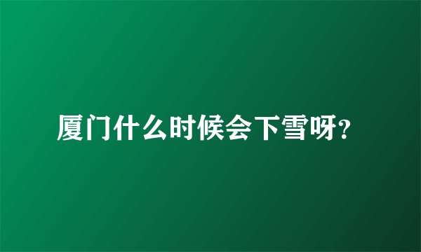 厦门什么时候会下雪呀？