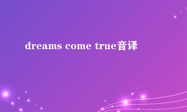 dreams come true音译