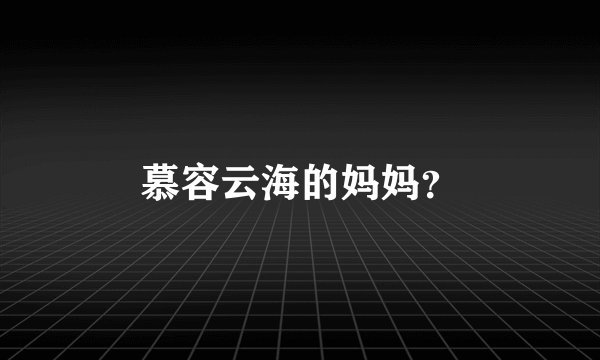 慕容云海的妈妈？