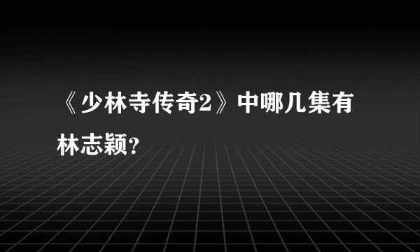 《少林寺传奇2》中哪几集有林志颖？