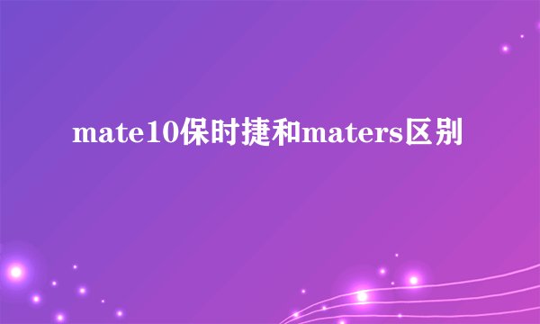 mate10保时捷和maters区别