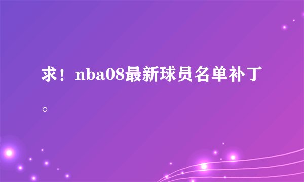 求！nba08最新球员名单补丁。