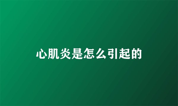 心肌炎是怎么引起的