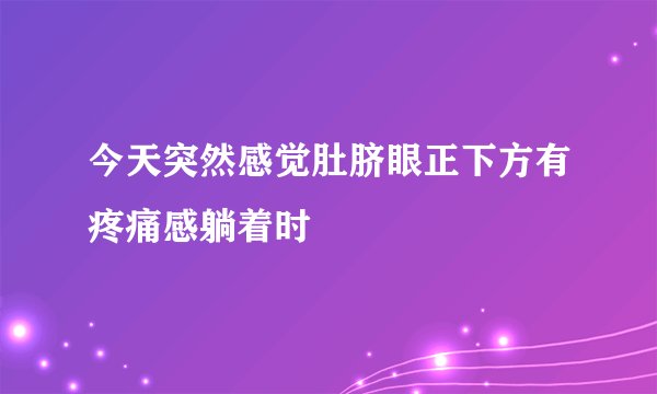 今天突然感觉肚脐眼正下方有疼痛感躺着时