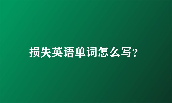 损失英语单词怎么写？