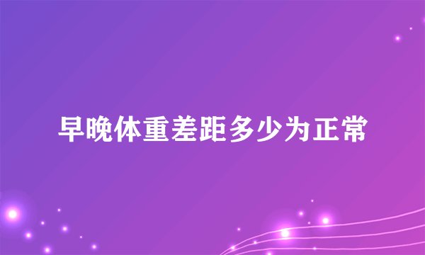 早晚体重差距多少为正常
