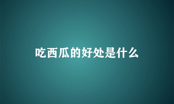 吃西瓜的好处是什么