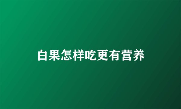 白果怎样吃更有营养