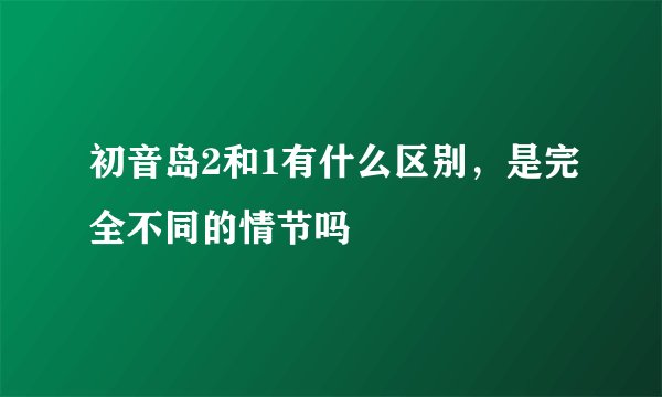 初音岛2和1有什么区别,是完全不同的情节吗