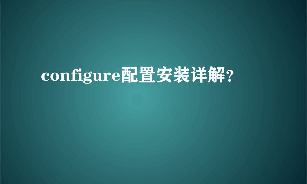 configure配置安装详解？