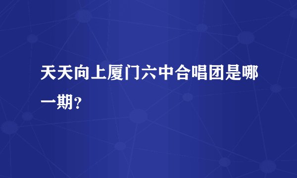 天天向上厦门六中合唱团是哪一期？